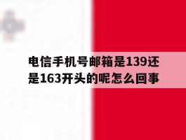 电信手机号邮箱是139还是163开头的呢怎么回事的简单介绍