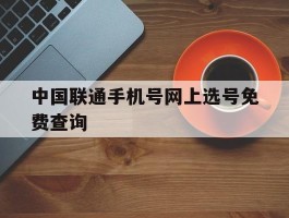包含中国联通手机号网上选号免费查询的词条