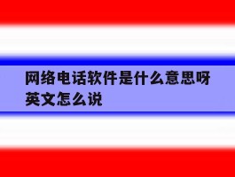 网络电话软件是什么意思呀英文怎么说