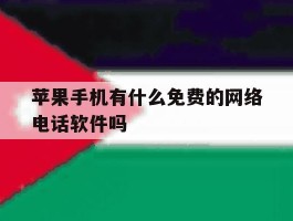关于苹果手机有什么免费的网络电话软件吗的信息