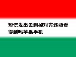 包含短信发出去删掉对方还能看得到吗苹果手机的词条