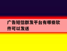 广告短信群发平台有哪些软件可以发送