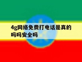 4g网络免费打电话是真的吗吗安全吗