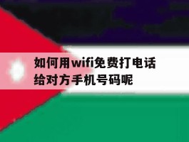 关于如何用wifi免费打电话给对方手机号码呢的信息