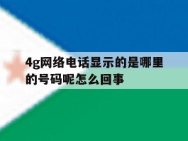 关于4g网络电话显示的是哪里的号码呢怎么回事的信息
