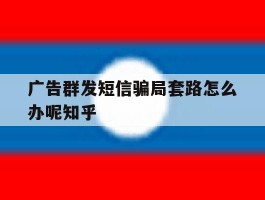 关于广告群发短信骗局套路怎么办呢知乎的信息