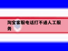 淘宝客服电话打不通人工服务