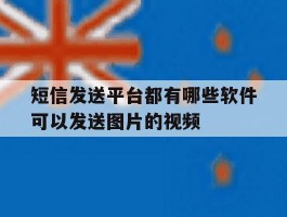 关于短信发送平台都有哪些软件可以发送图片的视频的信息