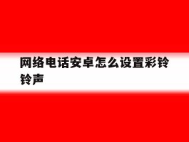网络电话安卓怎么设置彩铃铃声