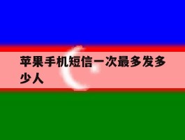 苹果手机短信一次最多发多少人