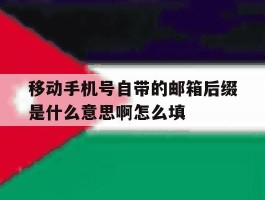 移动手机号自带的邮箱后缀是什么意思啊怎么填的简单介绍