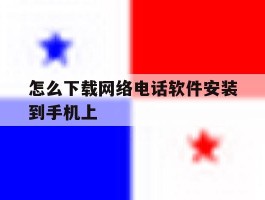 怎么下载网络电话软件安装到手机上