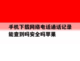 关于手机下载网络电话通话记录能查到吗安全吗苹果的信息