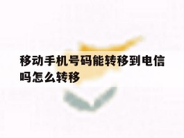 移动手机号码能转移到电信吗怎么转移