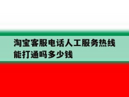 淘宝客服电话人工服务热线能打通吗多少钱