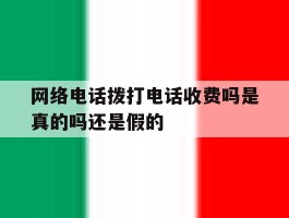 网络电话拨打电话收费吗是真的吗还是假的