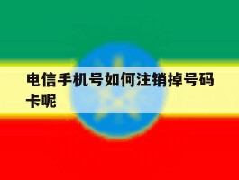 电信手机号如何注销掉号码卡呢