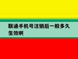 联通手机号注销后一般多久生效啊
