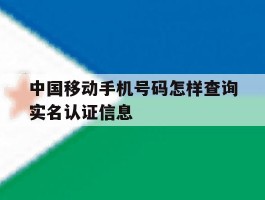 中国移动手机号码怎样查询实名认证信息