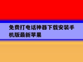 关于免费打电话神器下载安装手机版最新苹果的信息