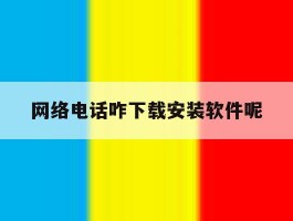 网络电话咋下载安装软件呢
