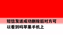 短信发送成功删除后对方可以看到吗苹果手机上的简单介绍