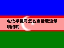 电信手机号怎么查话费流量明细呢的简单介绍