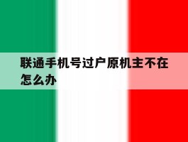 联通手机号过户原机主不在怎么办