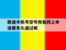 联通手机号空号恢复网上申请要多久通过呢的简单介绍