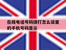 在线电话号码拨打怎么设置的手机号码显示