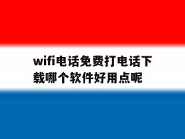 包含wifi电话免费打电话下载哪个软件好用点呢的词条