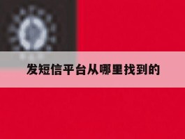 发短信平台从哪里找到的