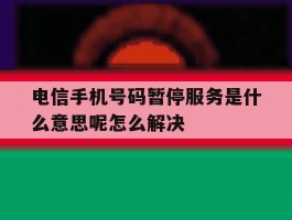 电信手机号码暂停服务是什么意思呢怎么解决