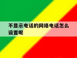 不显示电话的网络电话怎么设置呢