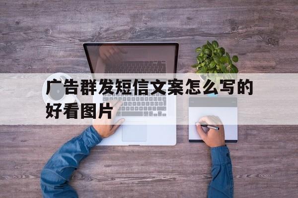包含广告群发短信文案怎么写的好看图片的词条 包含广告群发短信文案怎么写的好看图片的词条