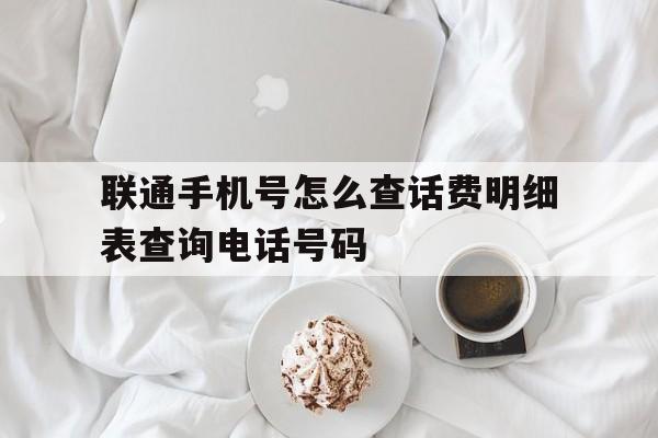 联通手机号怎么查话费明细表查询电话号码 联通手机号怎么查话费明细表查询电话号码
