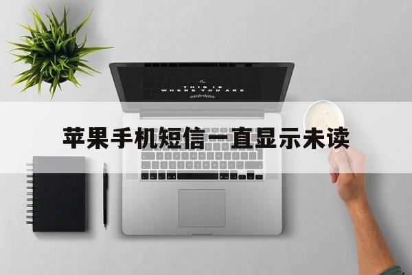 苹果手机短信一直显示未读 苹果手机短信一直显示未读