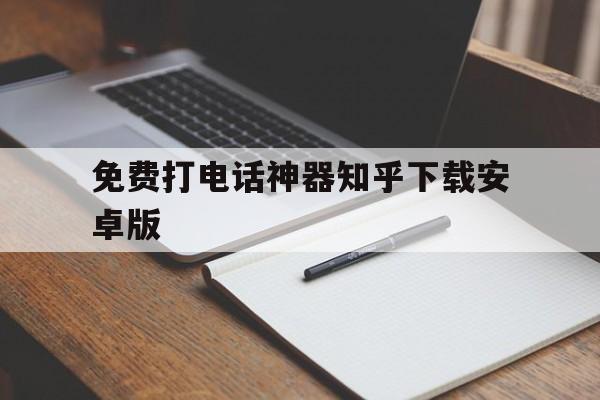 包含免费打电话神器知乎下载安卓版的词条 包含免费打电话神器知乎下载安卓版的词条