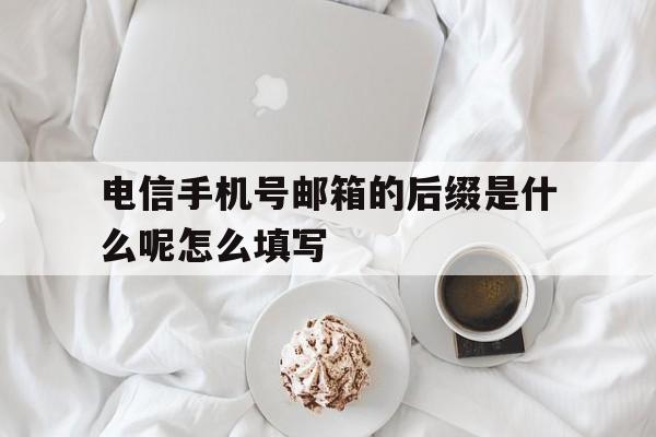 电信手机号邮箱的后缀是什么呢怎么填写 电信手机号邮箱的后缀是什么呢怎么填写