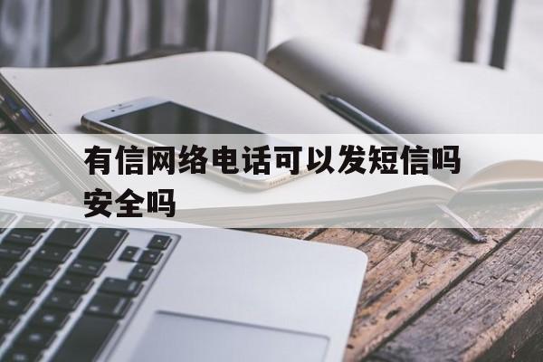 有信网络电话可以发短信吗安全吗 有信网络电话可以发短信吗安全吗