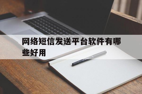 网络短信发送平台软件有哪些好用 网络短信发送平台软件有哪些好用
