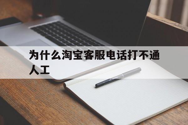 为什么淘宝客服电话打不通人工 为什么淘宝客服电话打不通人工