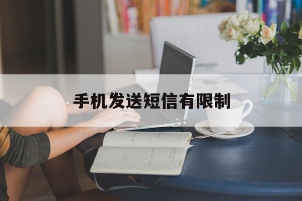 手机发送短信有限制 手机发送短信有限制