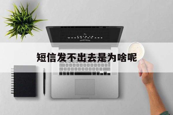 短信发不出去是为啥呢 短信发不出去是为啥呢