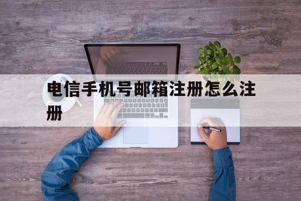电信手机号邮箱注册怎么注册 电信手机号邮箱注册怎么注册