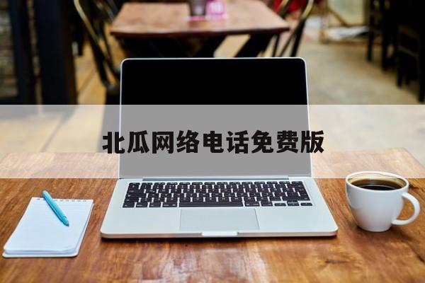 北瓜网络电话免费版 北瓜网络电话免费版