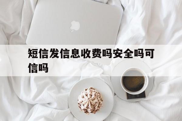 短信发信息收费吗安全吗可信吗 短信发信息收费吗安全吗可信吗