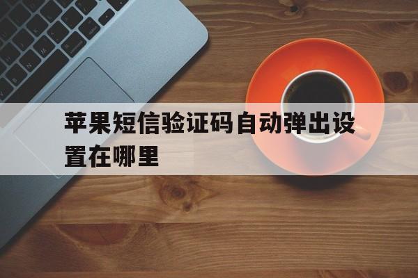 苹果短信验证码自动弹出设置在哪里 苹果短信验证码自动弹出设置在哪里