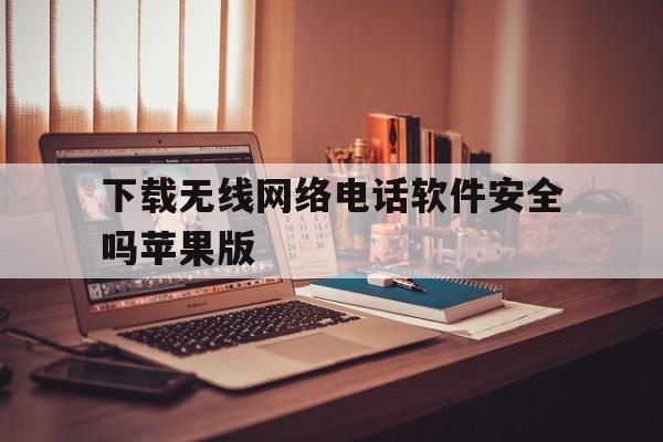 包含下载无线网络电话软件安全吗苹果版的词条 包含下载无线网络电话软件安全吗苹果版的词条