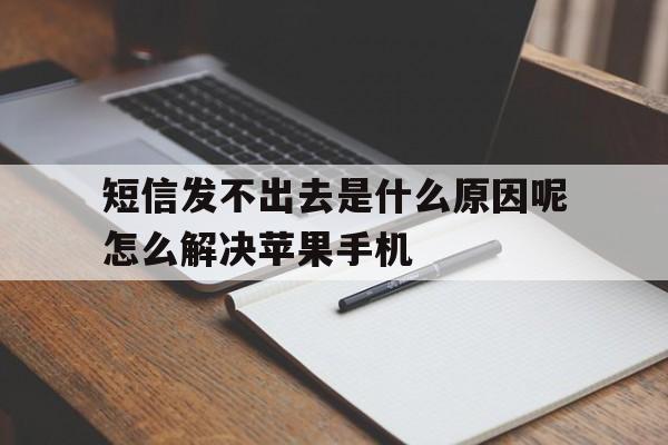 短信发不出去是什么原因呢怎么解决苹果手机的简单介绍 短信发不出去是什么原因呢怎么解决苹果手机的简单介绍